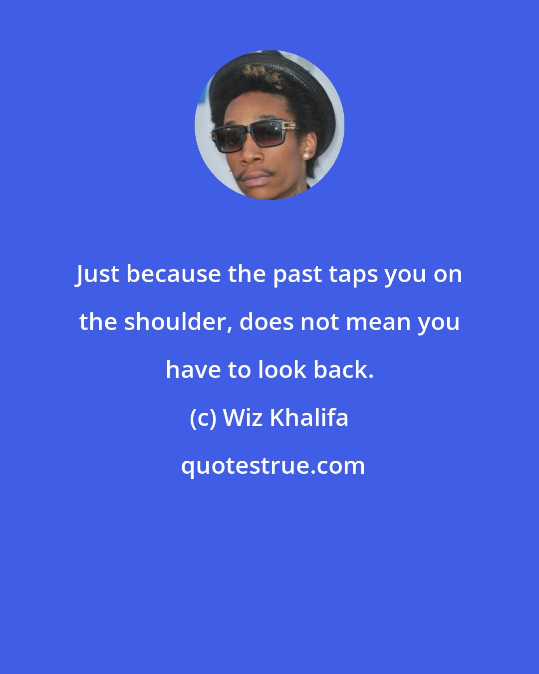 Wiz Khalifa: Just because the past taps you on the shoulder, does not mean you have to look back.