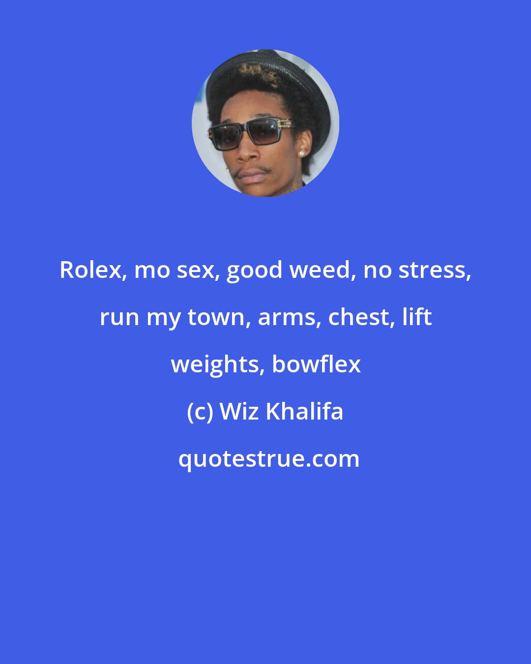 Wiz Khalifa: Rolex, mo sex, good weed, no stress, run my town, arms, chest, lift weights, bowflex