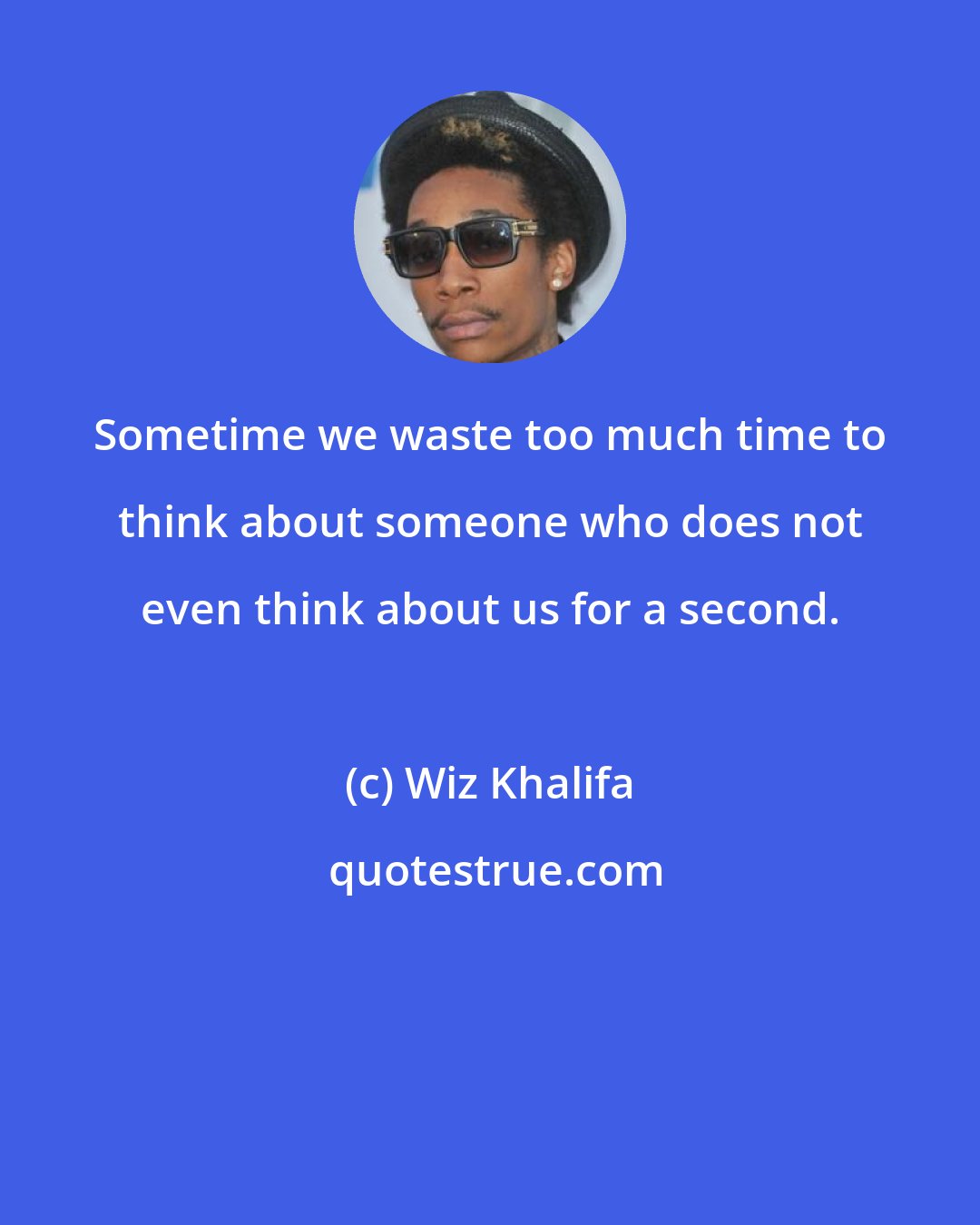 Wiz Khalifa: Sometime we waste too much time to think about someone who does not even think about us for a second.