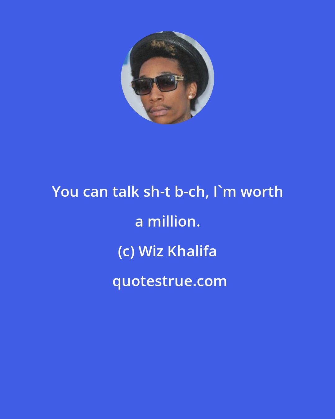 Wiz Khalifa: You can talk sh-t b-ch, I'm worth a million.