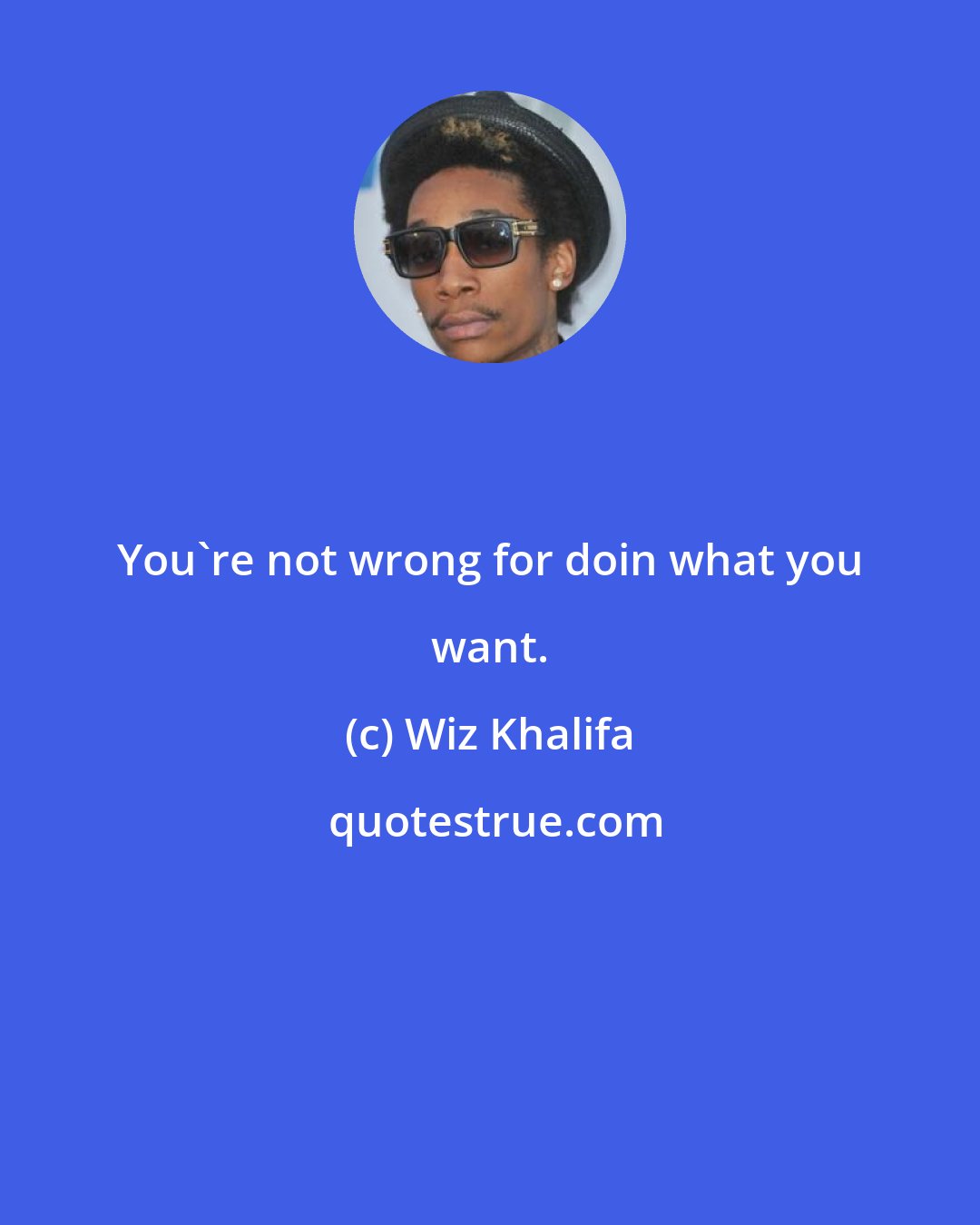 Wiz Khalifa: You're not wrong for doin what you want.