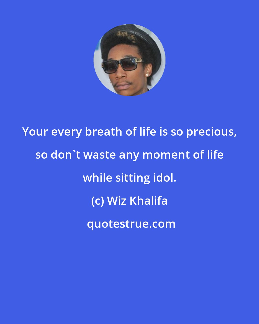 Wiz Khalifa: Your every breath of life is so precious, so don't waste any moment of life while sitting idol.