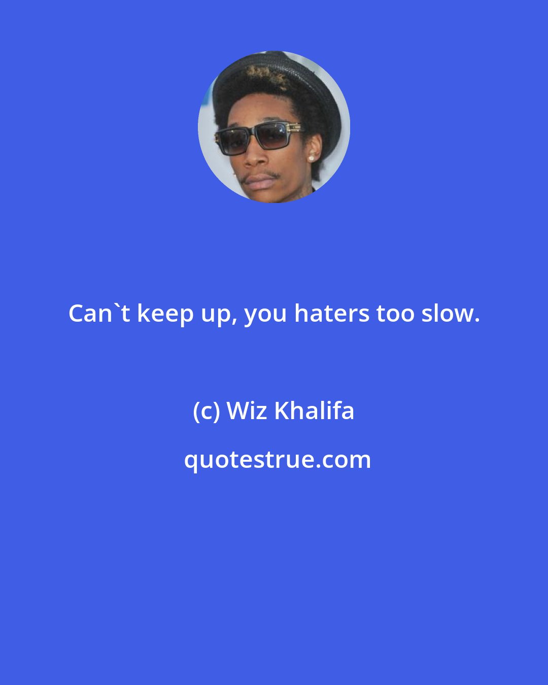 Wiz Khalifa: Can't keep up, you haters too slow.