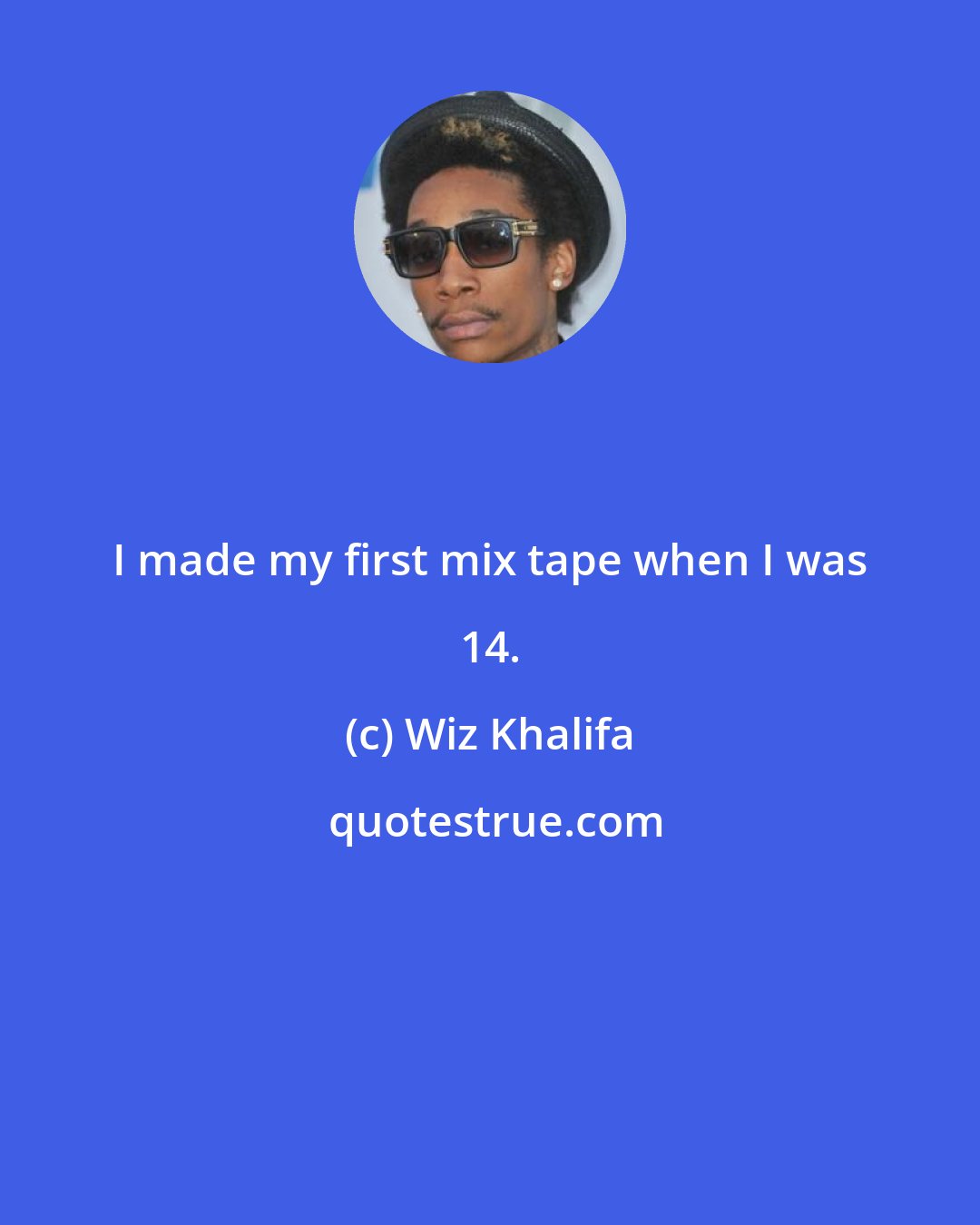 Wiz Khalifa: I made my first mix tape when I was 14.