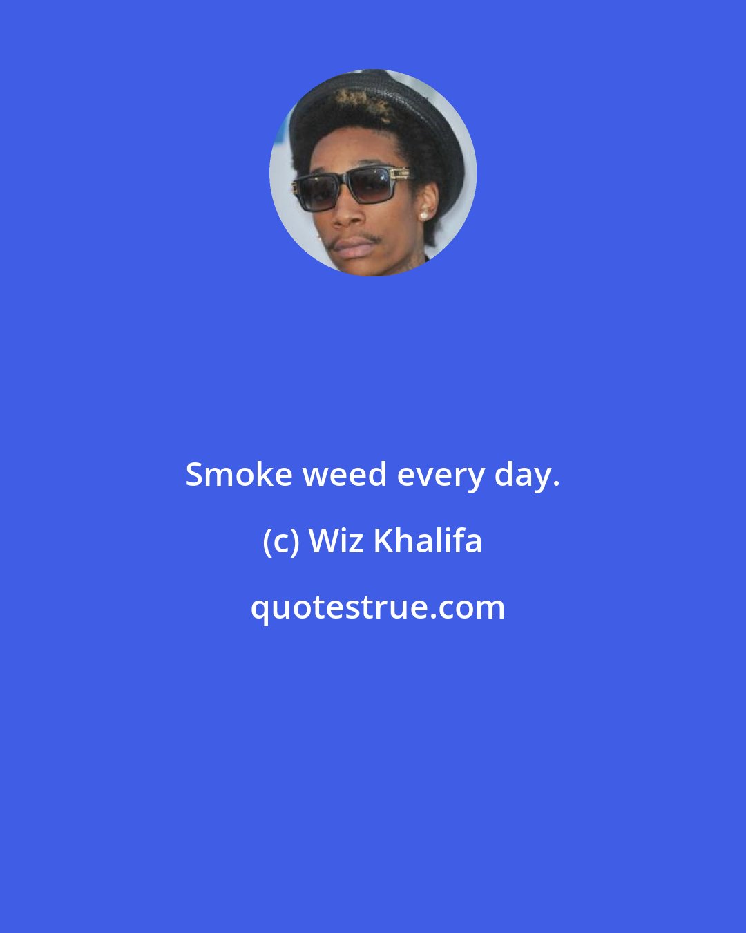 Wiz Khalifa: Smoke weed every day.