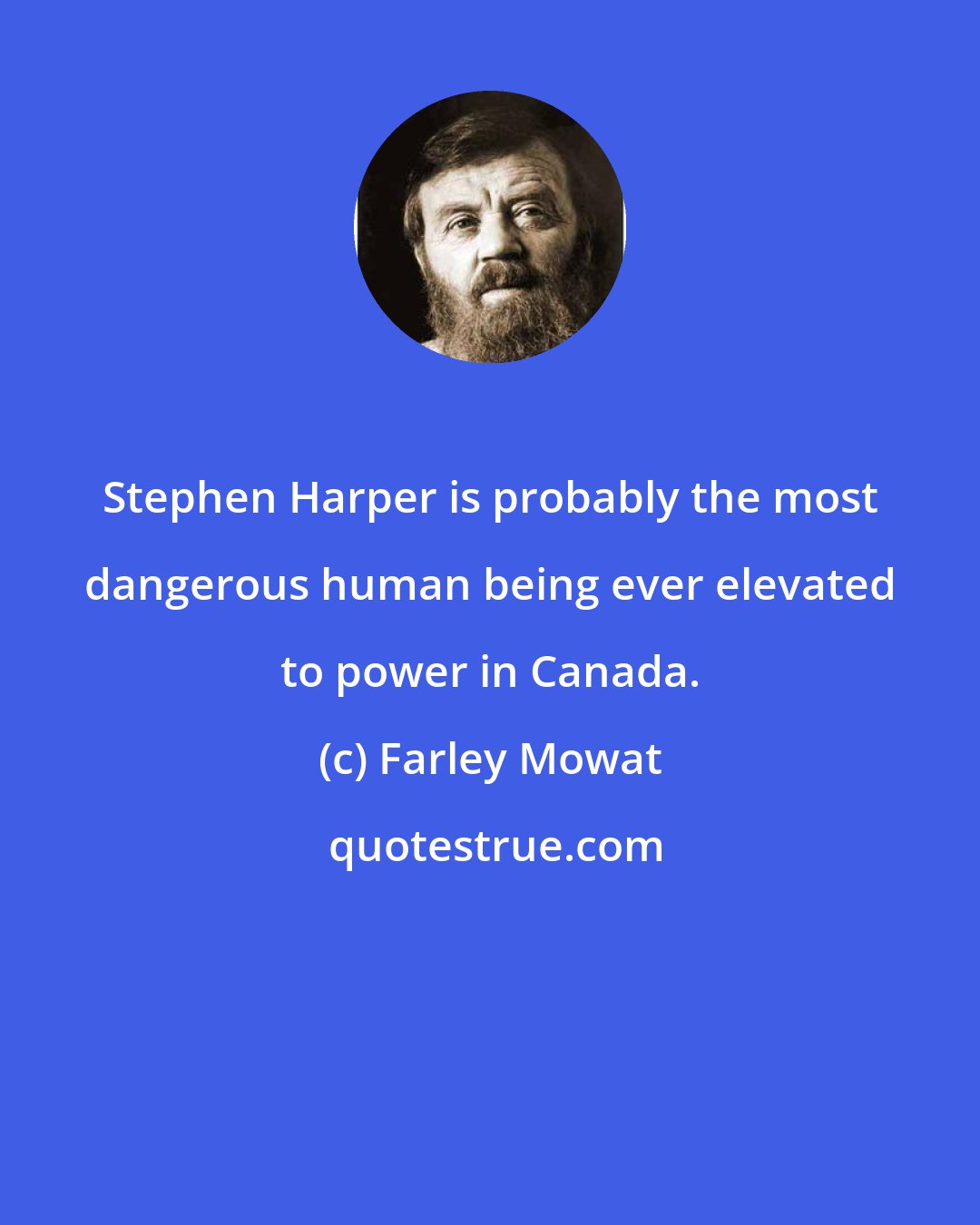 Farley Mowat: Stephen Harper is probably the most dangerous human being ever elevated to power in Canada.