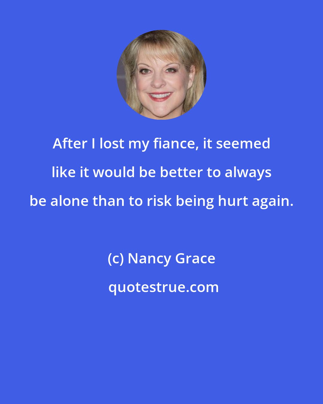 Nancy Grace: After I lost my fiance, it seemed like it would be better to always be alone than to risk being hurt again.