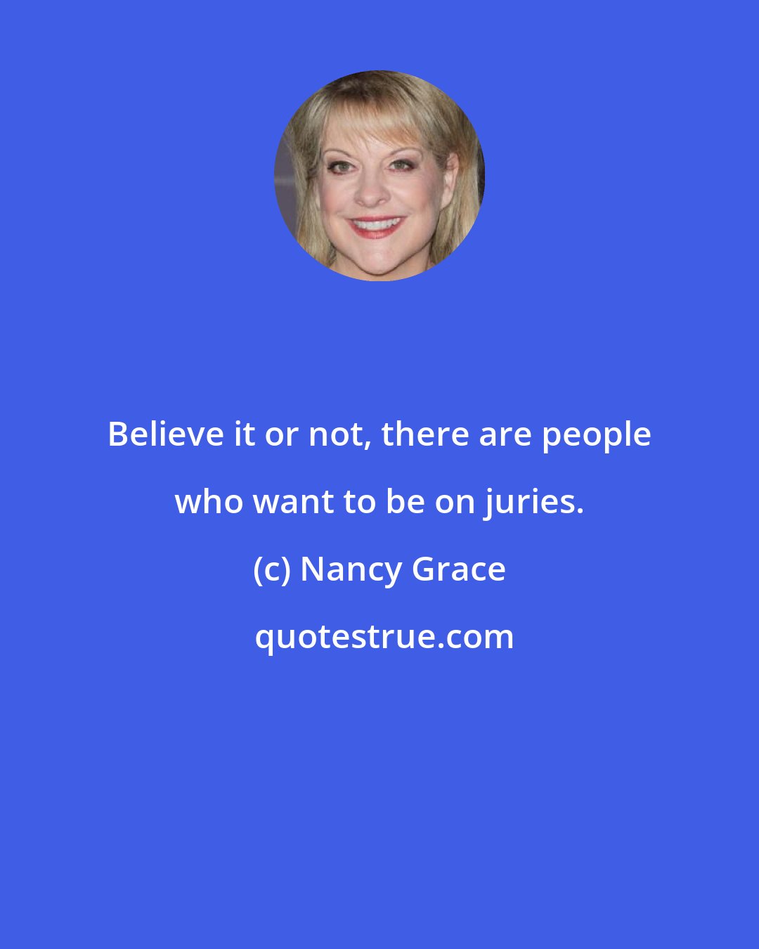 Nancy Grace: Believe it or not, there are people who want to be on juries.