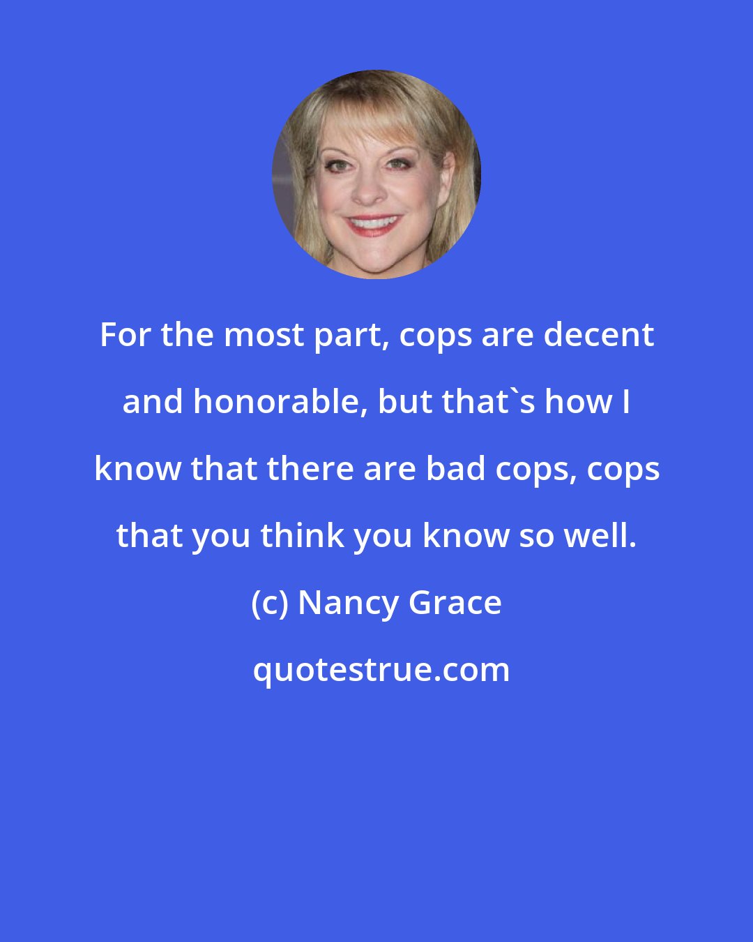 Nancy Grace: For the most part, cops are decent and honorable, but that's how I know that there are bad cops, cops that you think you know so well.