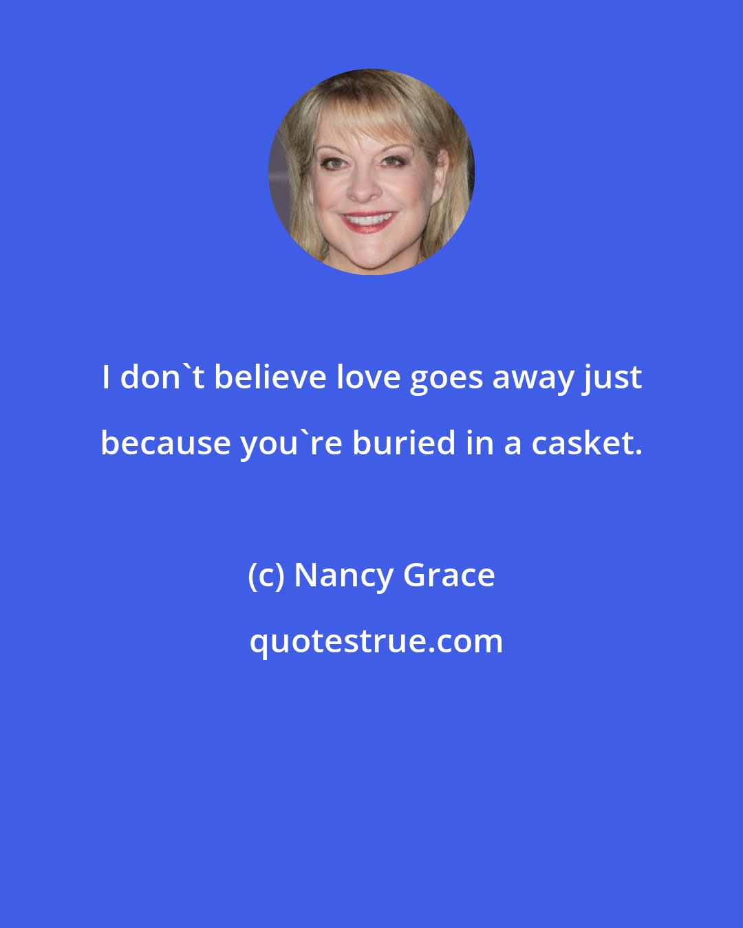 Nancy Grace: I don't believe love goes away just because you're buried in a casket.