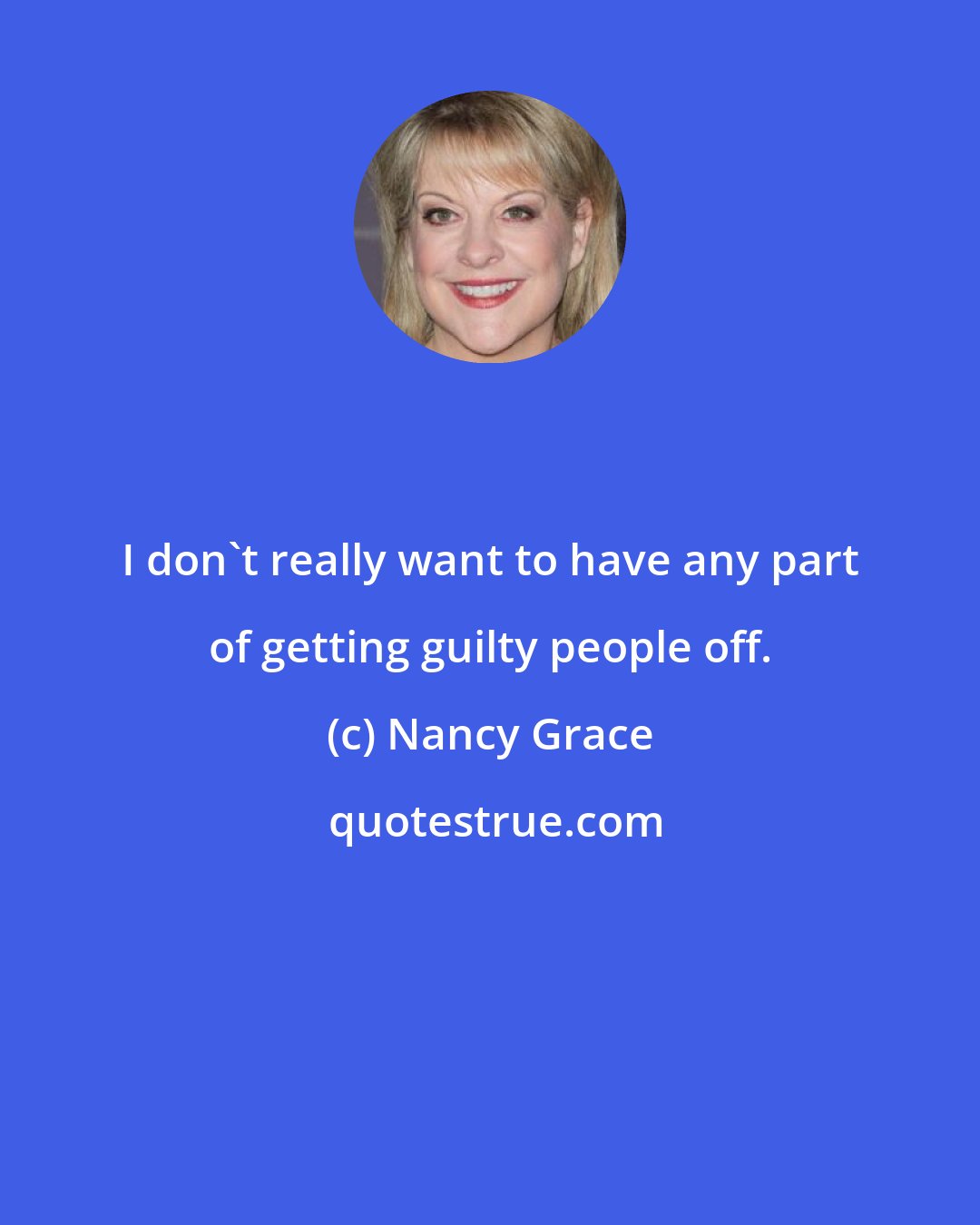 Nancy Grace: I don't really want to have any part of getting guilty people off.