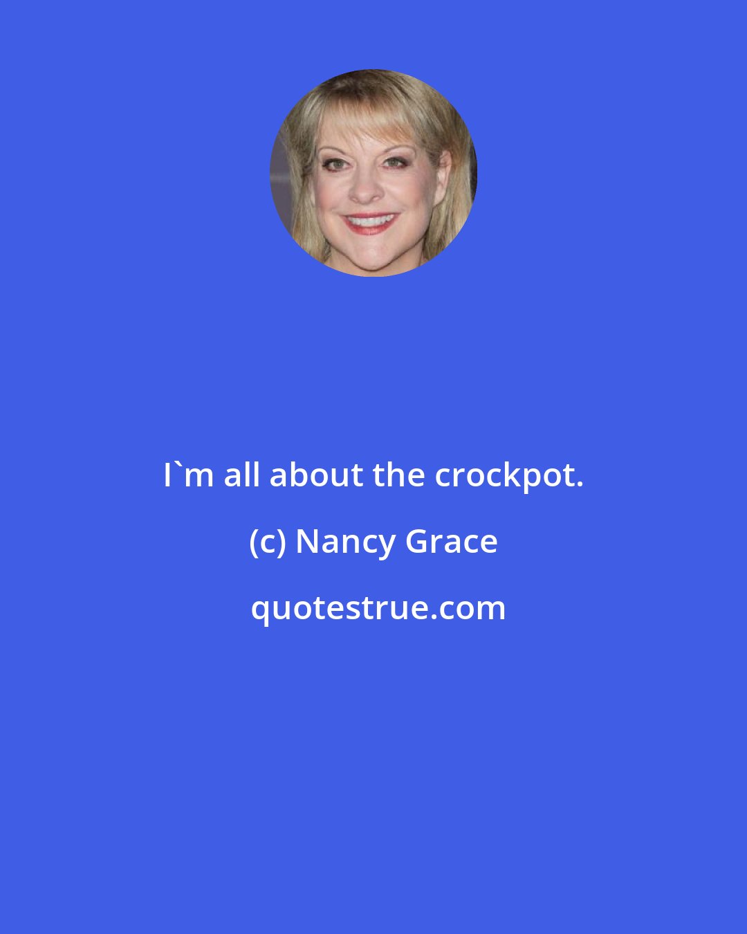 Nancy Grace: I'm all about the crockpot.