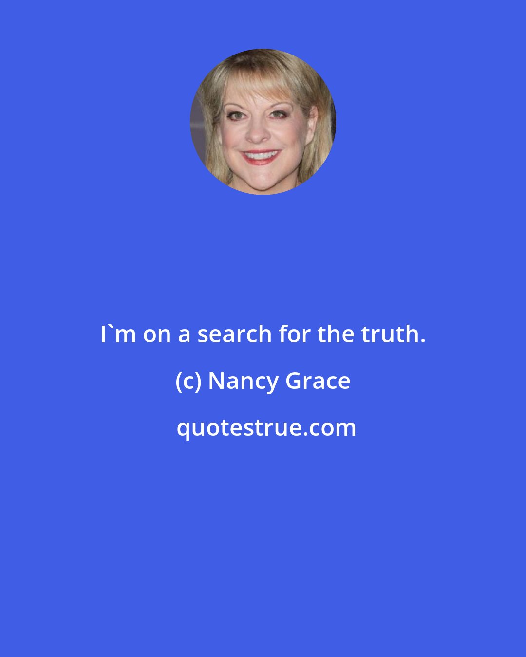 Nancy Grace: I'm on a search for the truth.