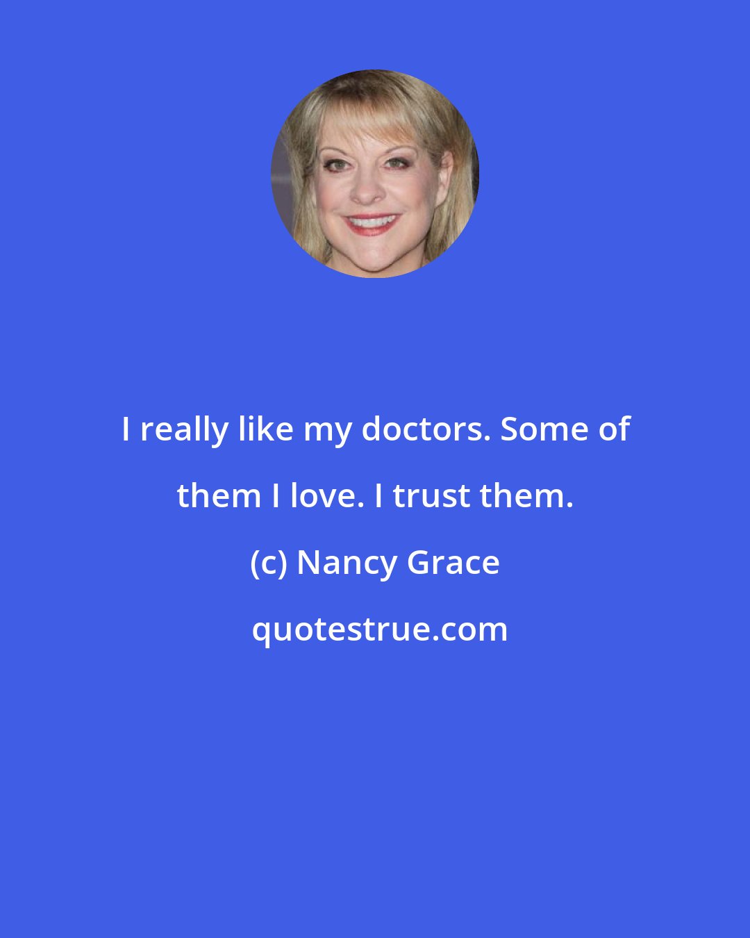 Nancy Grace: I really like my doctors. Some of them I love. I trust them.