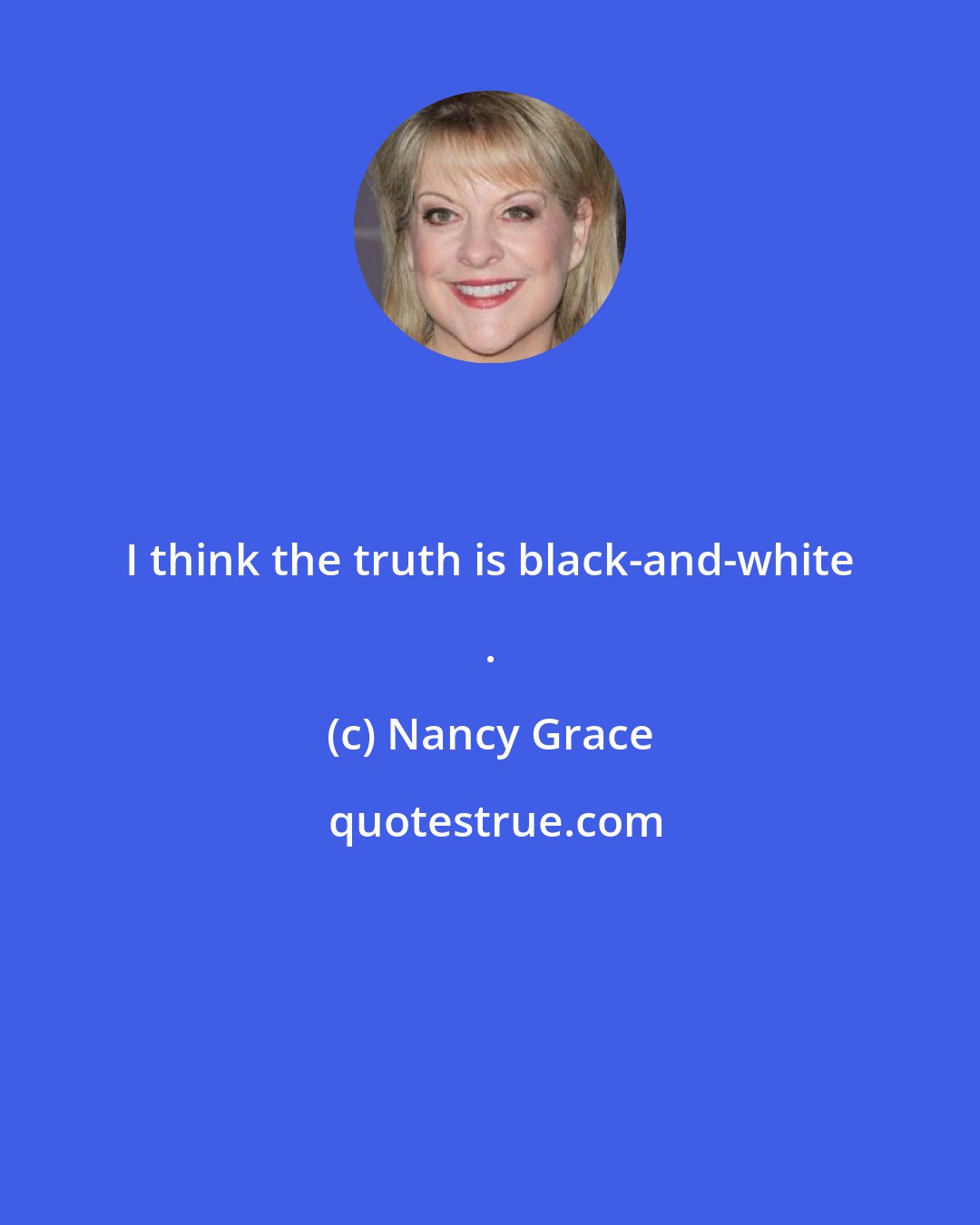 Nancy Grace: I think the truth is black-and-white .