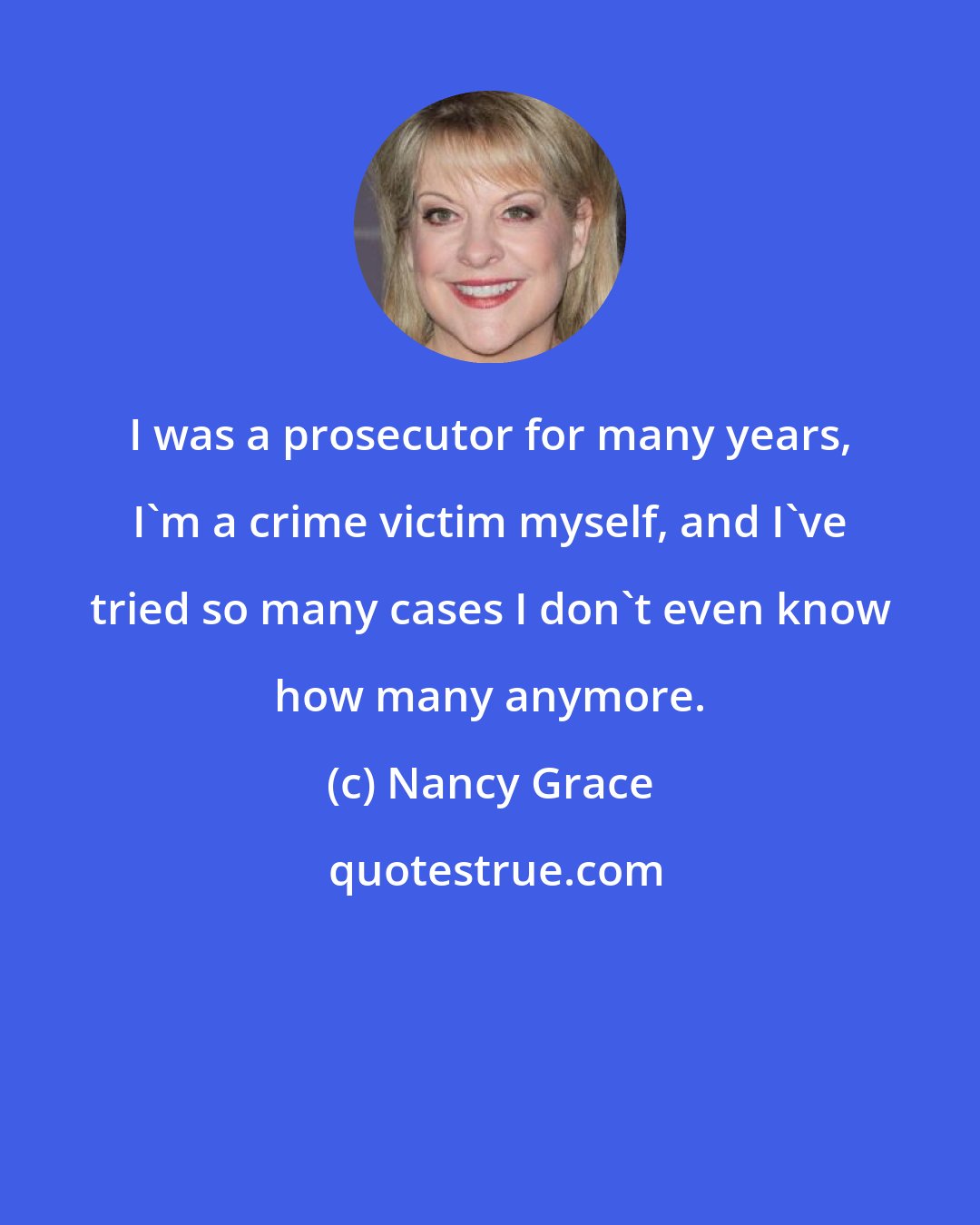 Nancy Grace: I was a prosecutor for many years, I'm a crime victim myself, and I've tried so many cases I don't even know how many anymore.