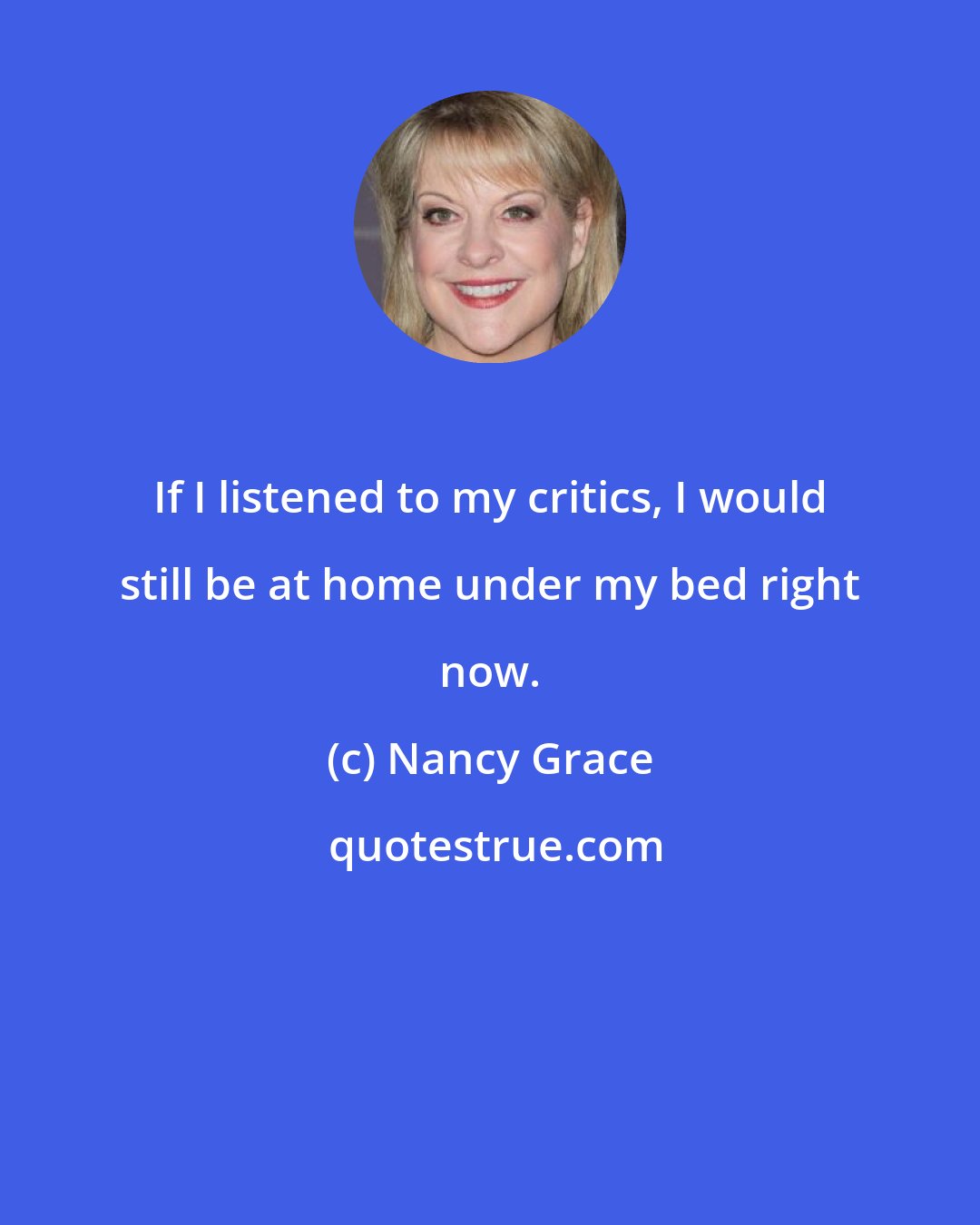 Nancy Grace: If I listened to my critics, I would still be at home under my bed right now.