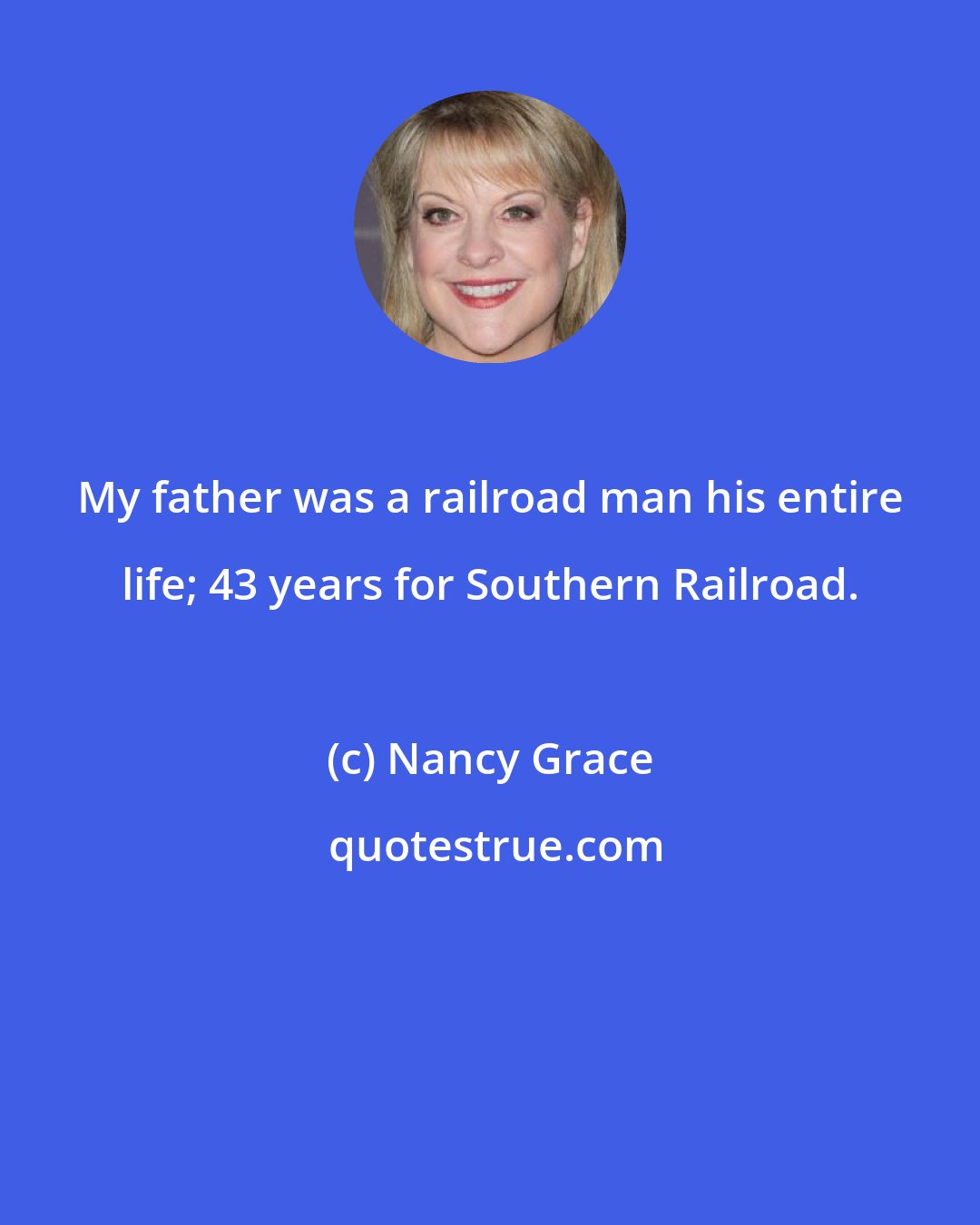 Nancy Grace: My father was a railroad man his entire life; 43 years for Southern Railroad.