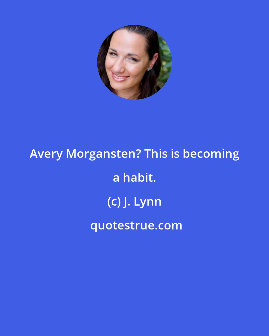 J. Lynn: Avery Morgansten? This is becoming a habit.