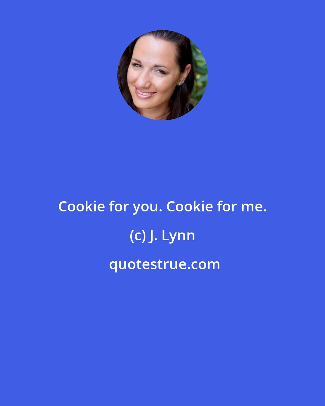 J. Lynn: Cookie for you. Cookie for me.