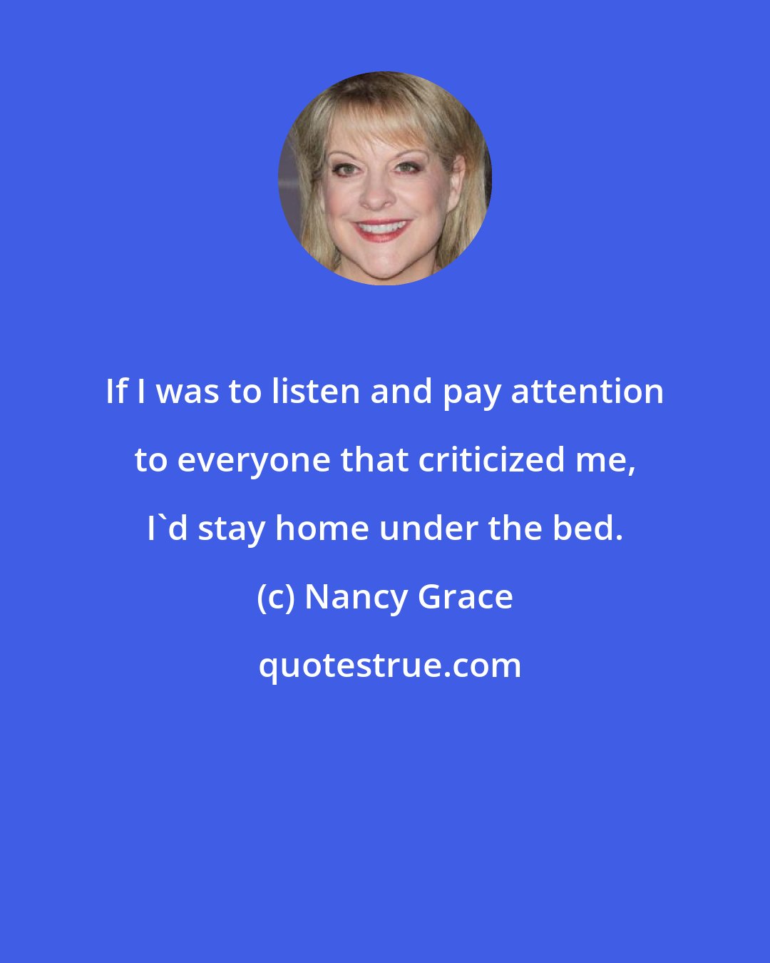 Nancy Grace: If I was to listen and pay attention to everyone that criticized me, I'd stay home under the bed.