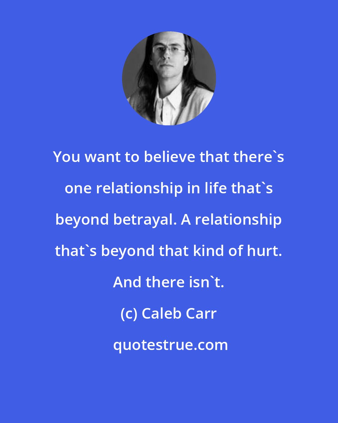 Caleb Carr: You want to believe that there's one relationship in life that's beyond betrayal. A relationship that's beyond that kind of hurt. And there isn't.