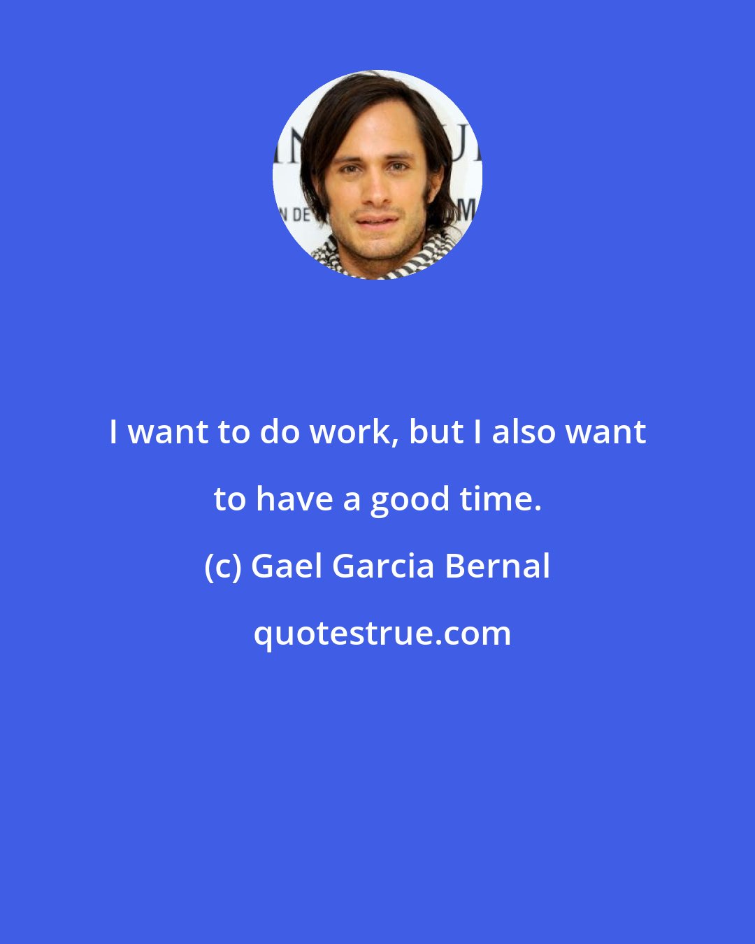 Gael Garcia Bernal: I want to do work, but I also want to have a good time.