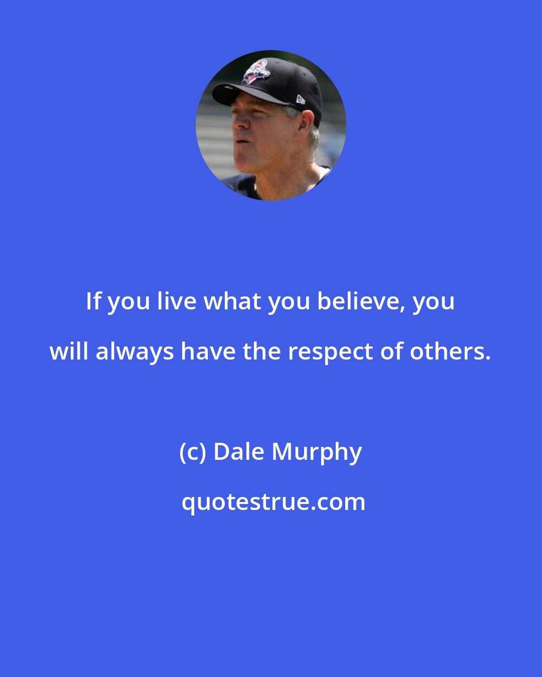 Dale Murphy: If you live what you believe, you will always have the respect of others.