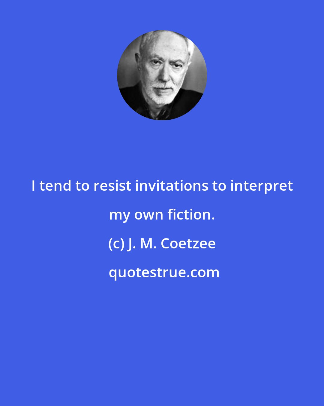 J. M. Coetzee: I tend to resist invitations to interpret my own fiction.