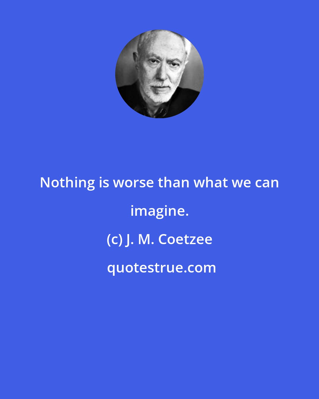 J. M. Coetzee: Nothing is worse than what we can imagine.