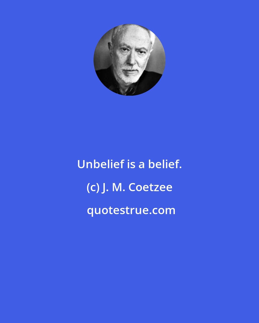 J. M. Coetzee: Unbelief is a belief.