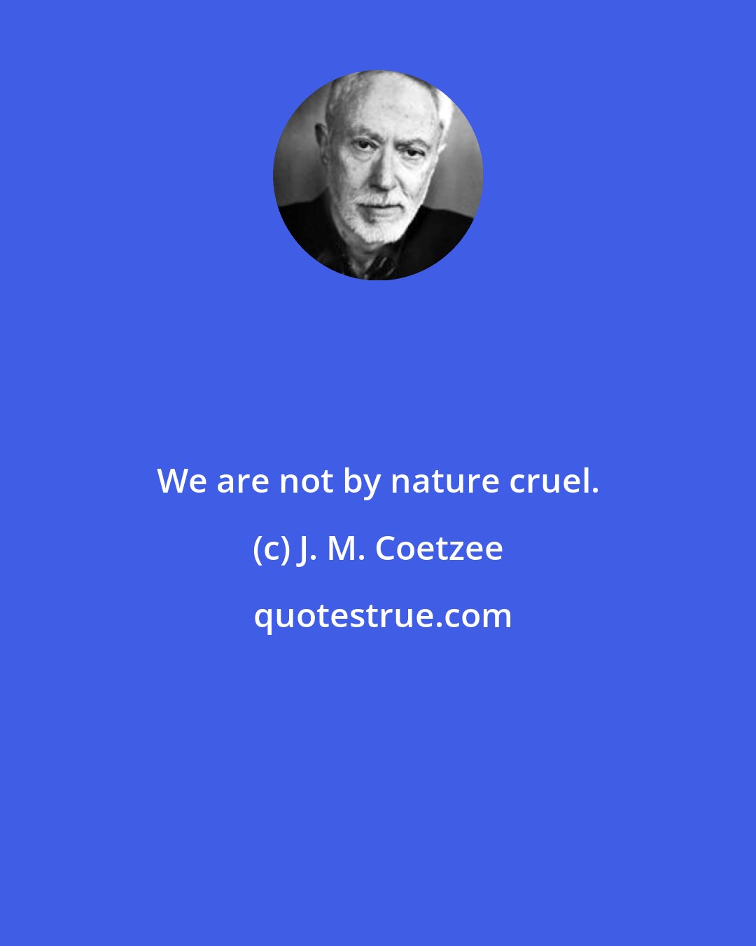 J. M. Coetzee: We are not by nature cruel.