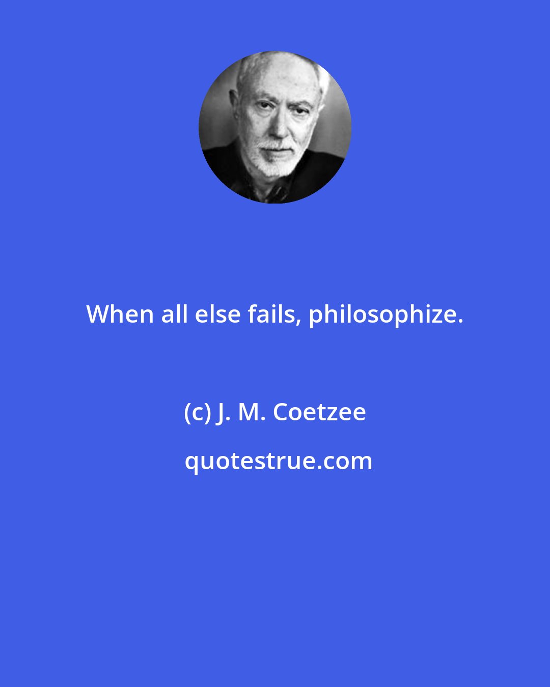 J. M. Coetzee: When all else fails, philosophize.