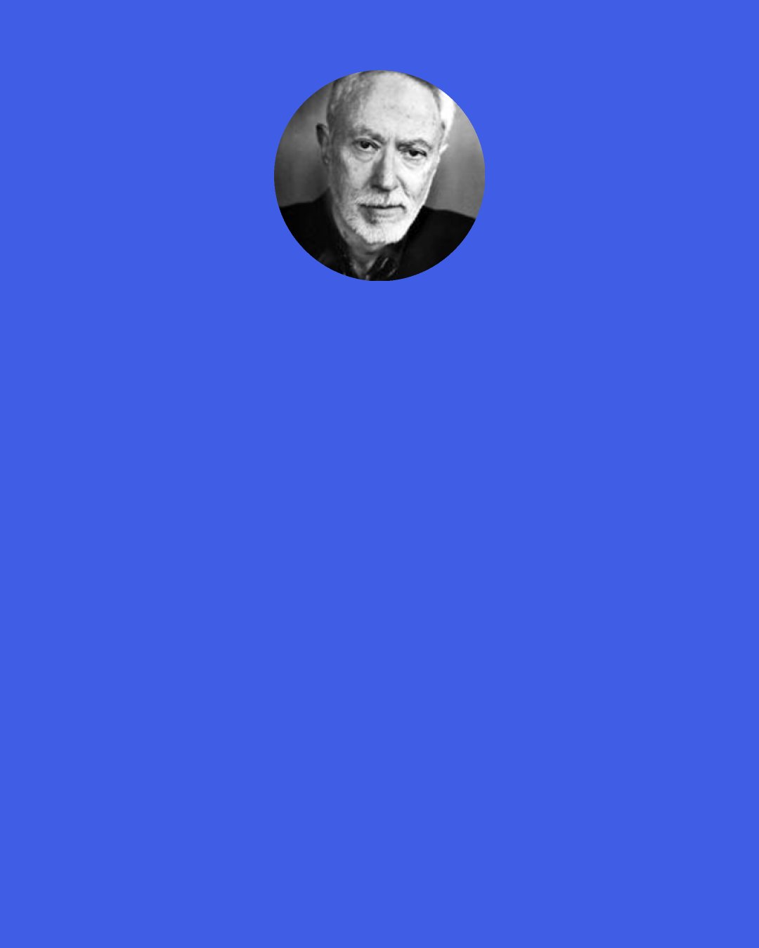 J. M. Coetzee: Yet what happened in fact? In the middle of the night John woke up and saw me sleeping beside him with no doubt a look of peace on my face, even of bliss, bliss is not unattainable in this world. He saw me—saw me as I was at that moment—took fright, hurriedly strapped the armour back over his heart, this time with chains and a double padlock, and stole out into the darkness.