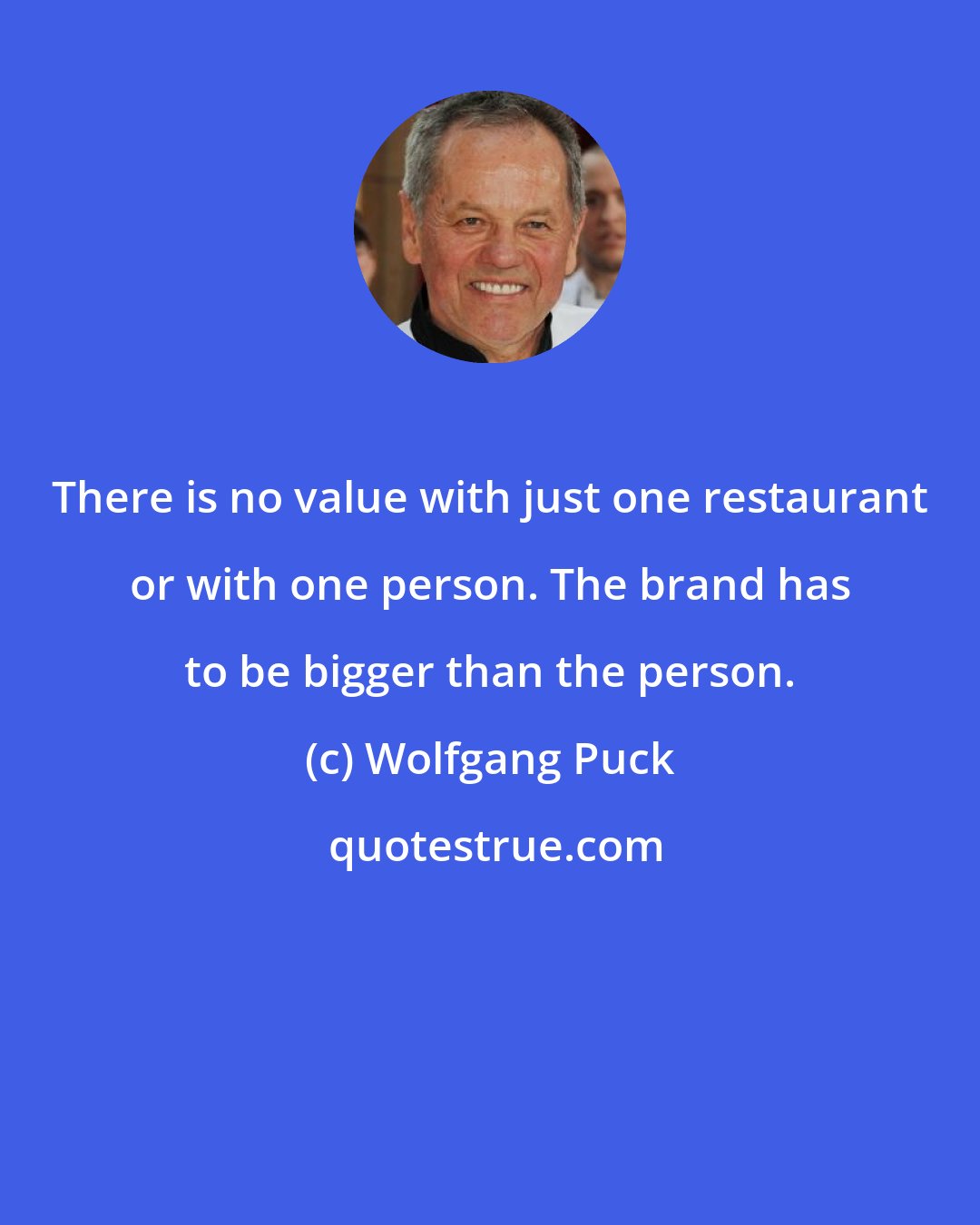 Wolfgang Puck: There is no value with just one restaurant or with one person. The brand has to be bigger than the person.