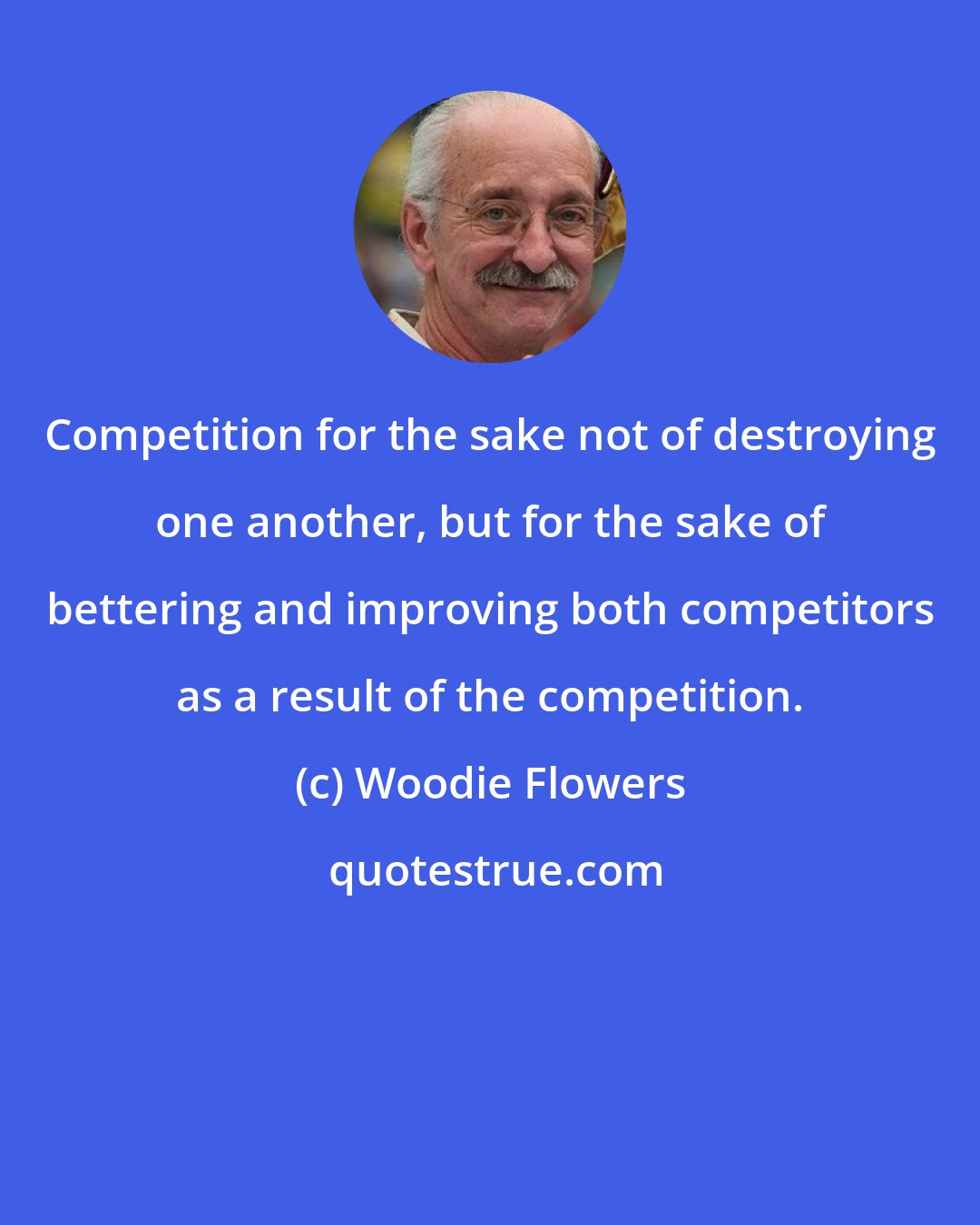 Woodie Flowers: Competition for the sake not of destroying one another, but for the sake of bettering and improving both competitors as a result of the competition.