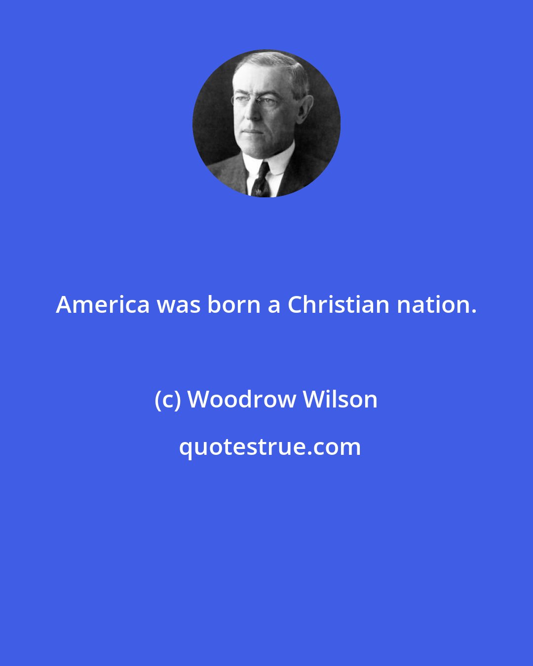 Woodrow Wilson: America was born a Christian nation.