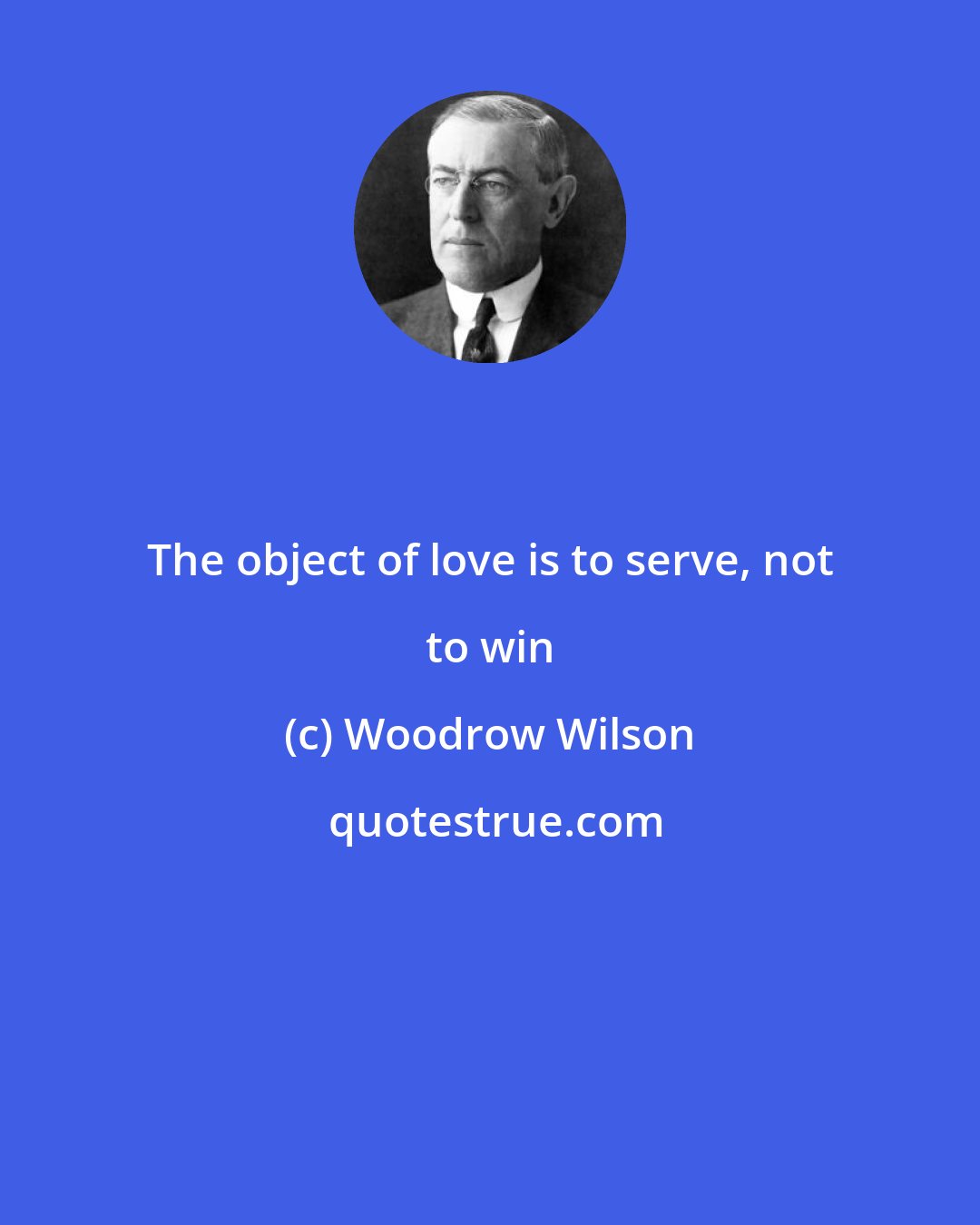 Woodrow Wilson: The object of love is to serve, not to win