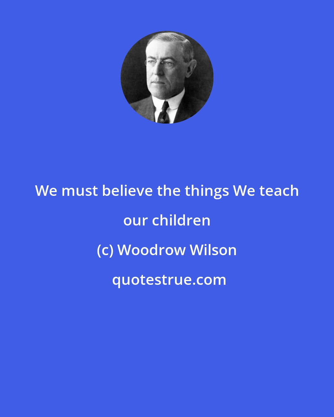 Woodrow Wilson: We must believe the things We teach our children