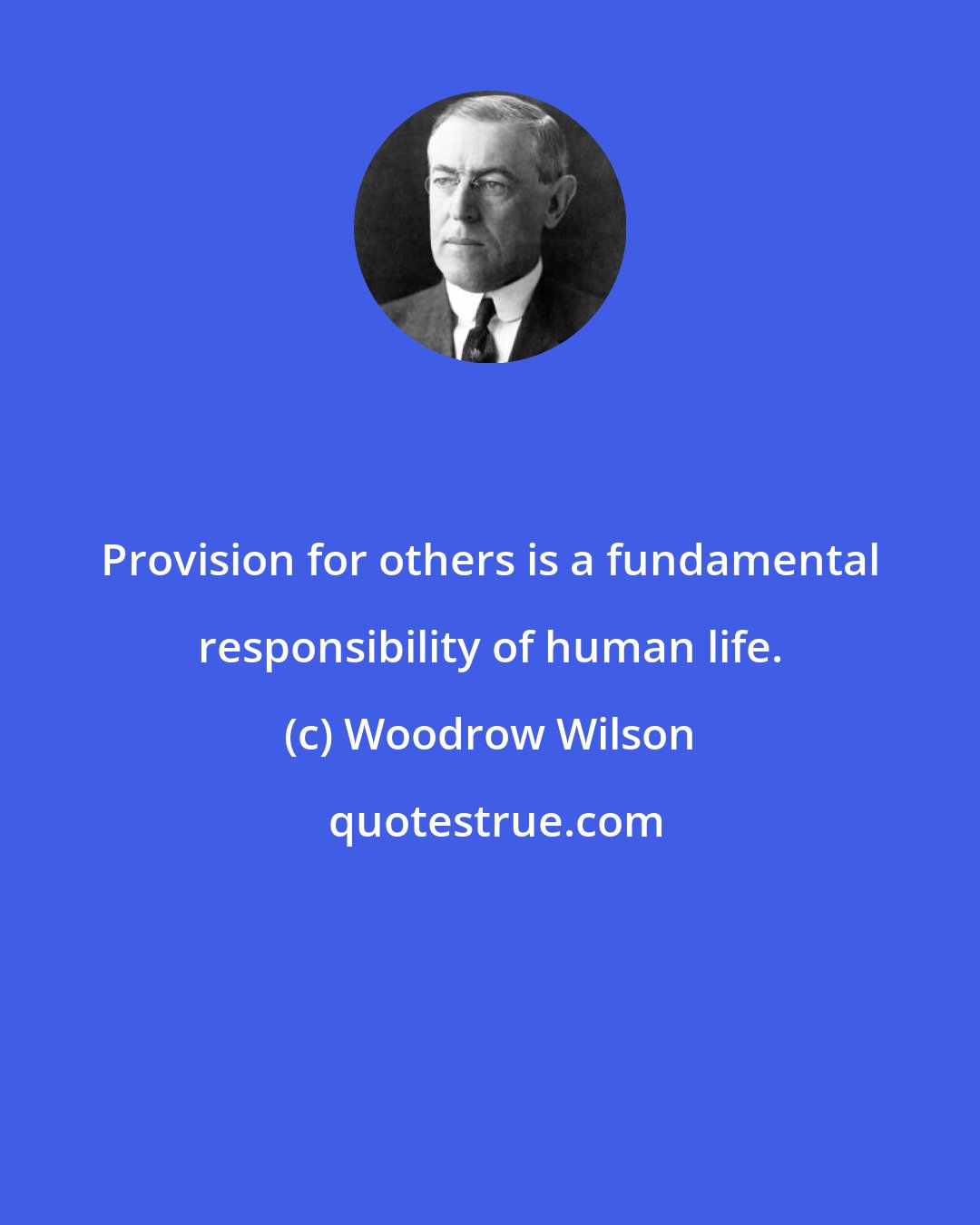 Woodrow Wilson: Provision for others is a fundamental responsibility of human life.