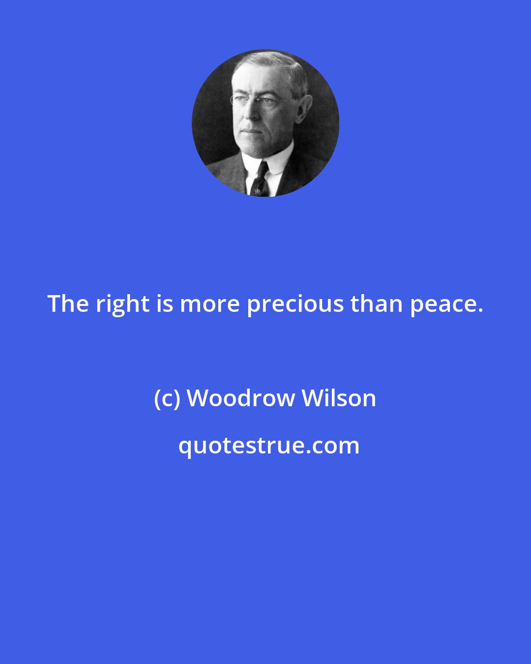 Woodrow Wilson: The right is more precious than peace.