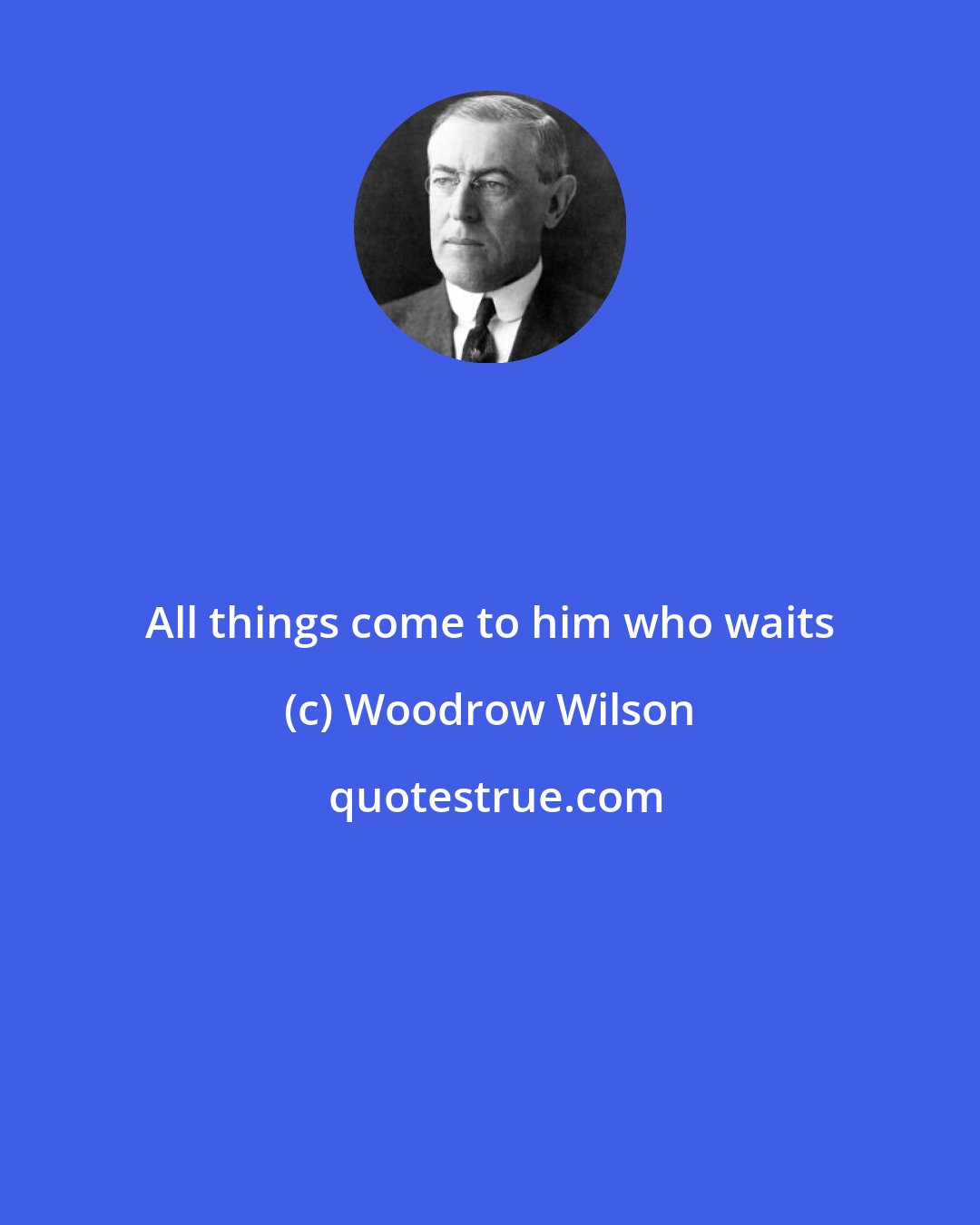 Woodrow Wilson: All things come to him who waits