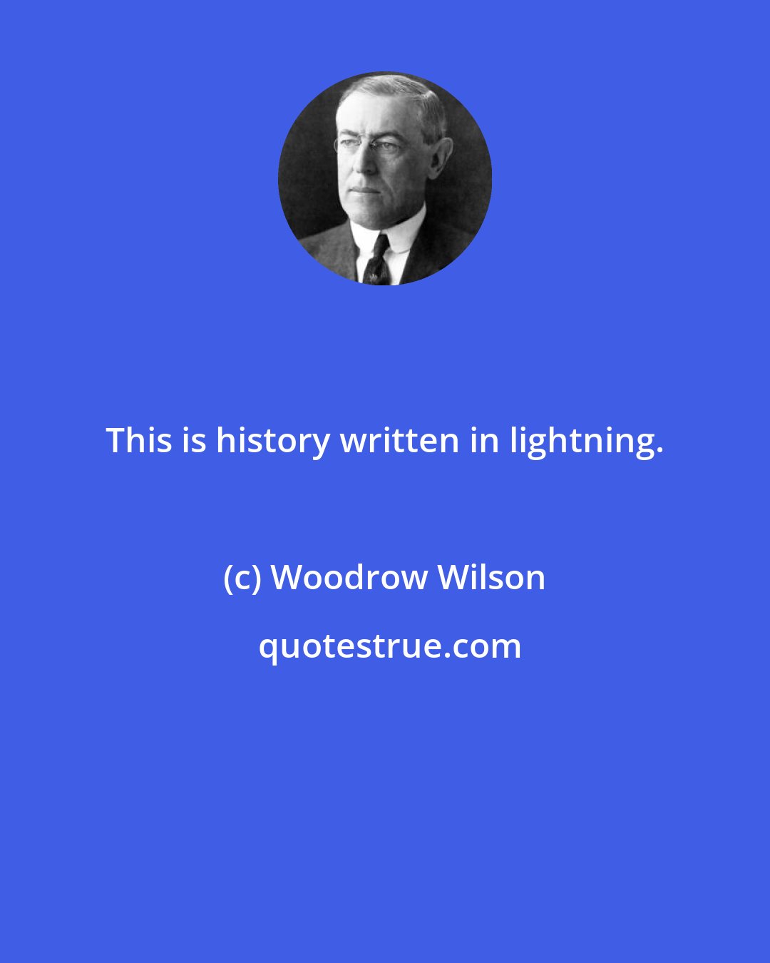 Woodrow Wilson: This is history written in lightning.