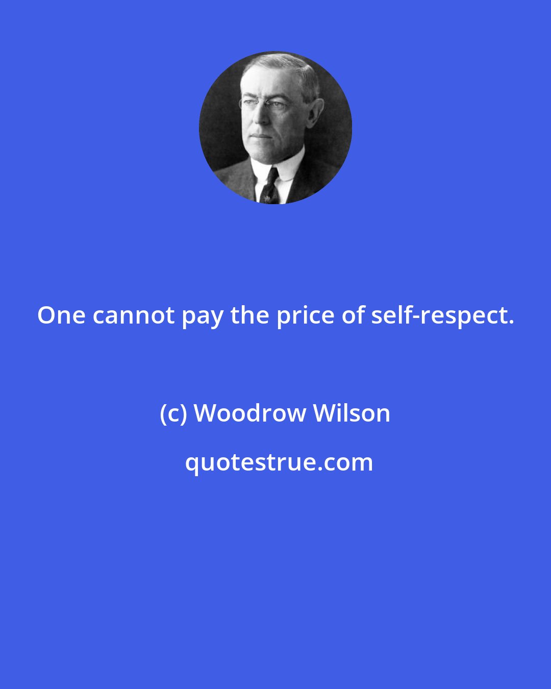 Woodrow Wilson: One cannot pay the price of self-respect.