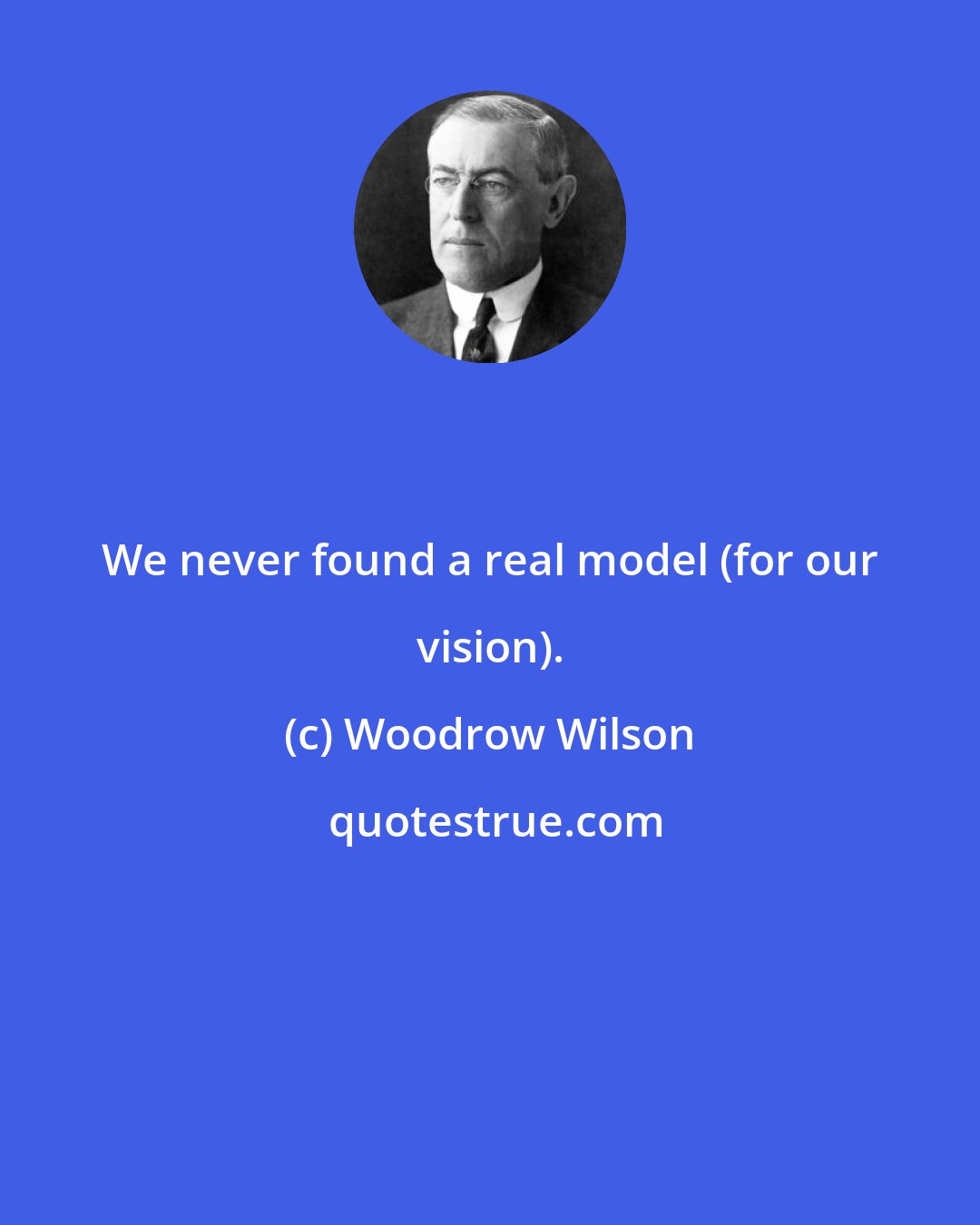 Woodrow Wilson: We never found a real model (for our vision).