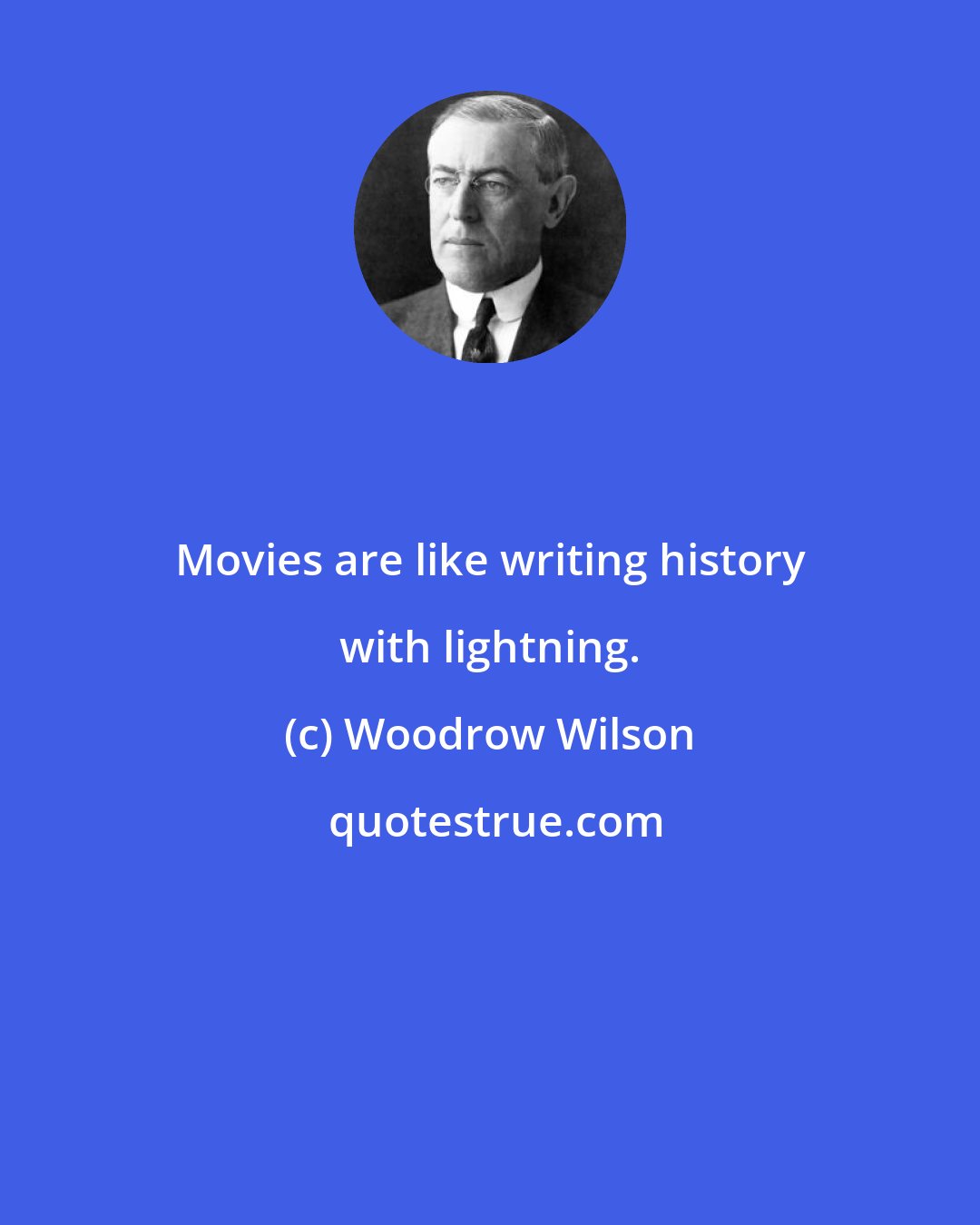 Woodrow Wilson: Movies are like writing history with lightning.