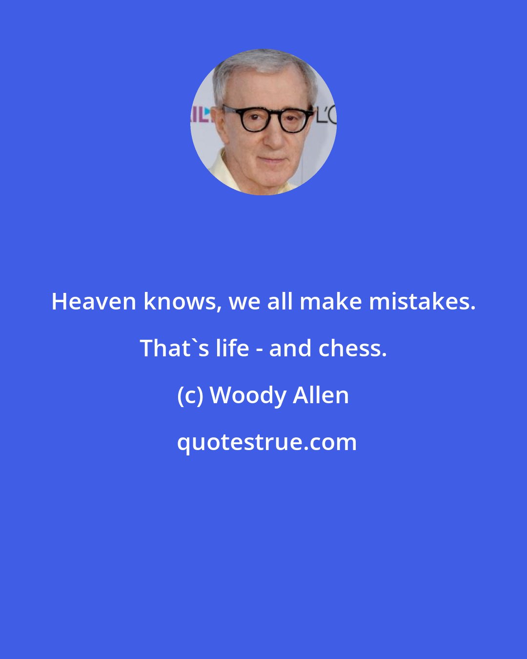 Woody Allen: Heaven knows, we all make mistakes. That's life - and chess.