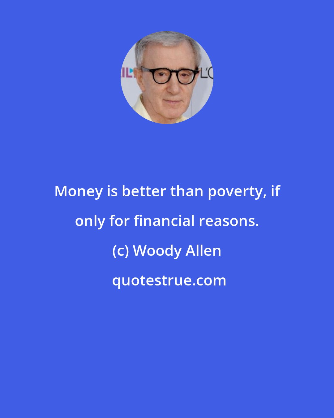 Woody Allen: Money is better than poverty, if only for financial reasons.