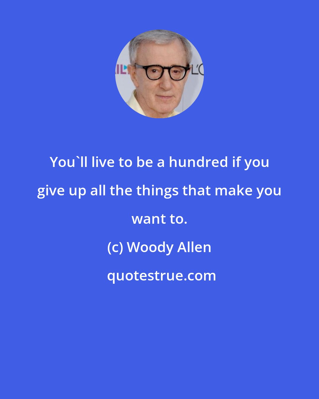 Woody Allen: You'll live to be a hundred if you give up all the things that make you want to.