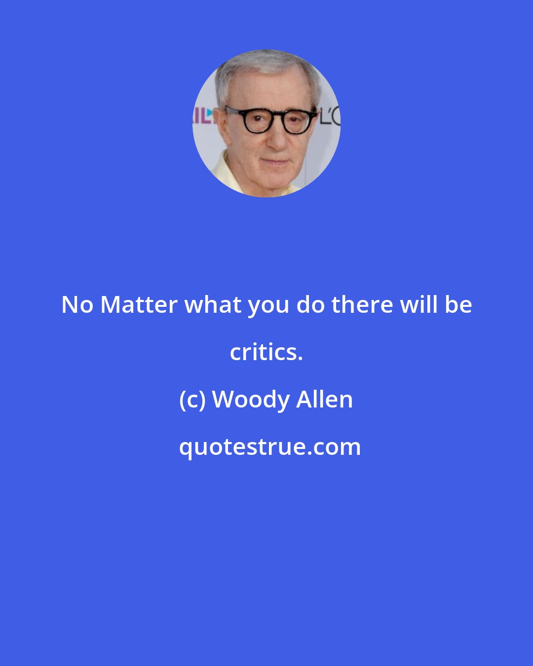 Woody Allen: No Matter what you do there will be critics.